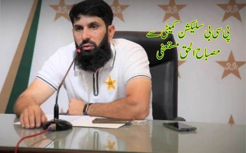 پی سی بی میں بھونچال:ٹیسٹ اسکواڈ میں بڑی تبدیلی کےبعدسلیکٹرمصباالحق مستعفی